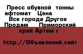 Пресс обувной8 тонны афтомат › Цена ­ 80 000 - Все города Другое » Продам   . Приморский край,Артем г.